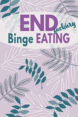 End F*Cking Binge Eating: Diary Food And Fitness Journal, Helps Stop Overeating And Compulsive Eating, Manage Craving, Start Healthy Life (90 Days Meal, Activity And Weight Loss Planner)