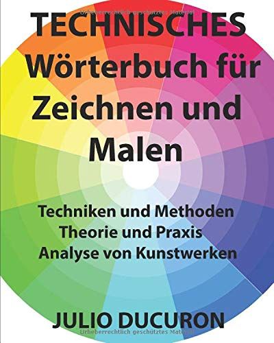Technisches Woerterbuch Fuer Zeichnen Und Malen: Techniken Und Methoden - Theorie Und Praxis - Analyse Der Arbeiten