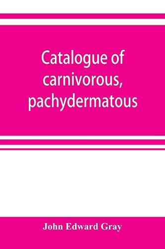 Catalogue Of Carnivorous, Pachydermatous, And Edentate Mammalia In The British Museum