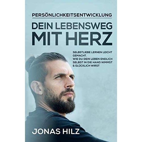 Dein Lebensweg Mit Herz: Selbstliebe Lernen Leicht Gemacht. Wie Du Dein Leben Endlich Selbst In Die Hand Nimmst & Gluecklich Wirst