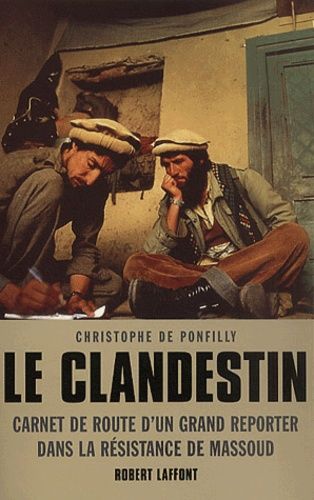 Le Clandestin - Carnet De Route D'un Grand Reporter Dans La Resistance De Massoud
