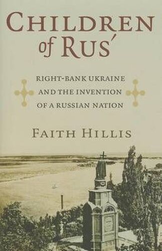 Children Of Rus': Right-Bank Ukraine And The Invention Of A Russian Nation