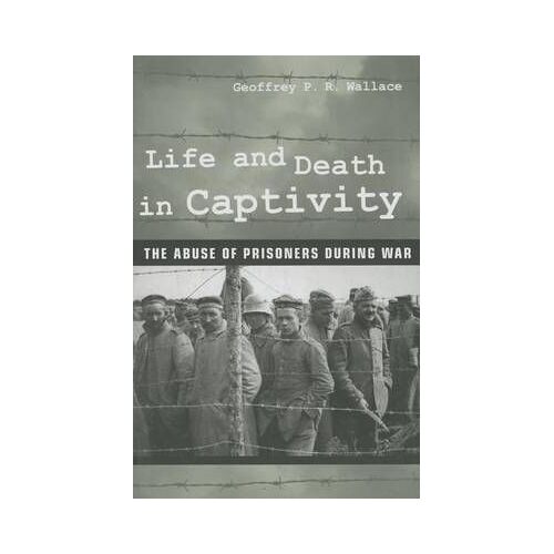 Life And Death In Captivity: The Abuse Of Prisoners During War