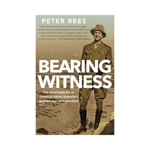 Bearing Witness: The Remarkable Life Of Charles Bean, Australia's Greatest War Correspondent