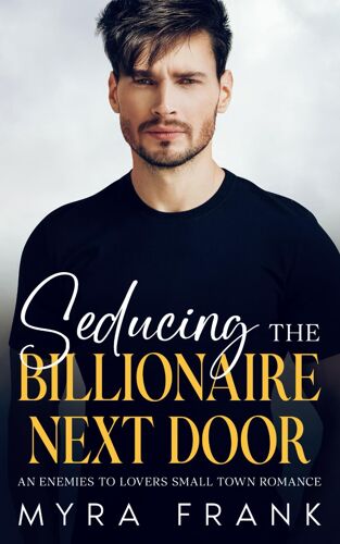 Seducing The Billionaire Next Door: An Enemies To Lovers Small Town Romance