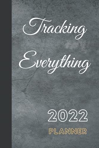 Tracking Everything 2022 Planner: January To December 2022 Planner Calendar / 2022 Planner Daily, Weekly And Monthly / Daily Practices, Writing ... With Holidays / 6x9 Inches, 120 Pages...