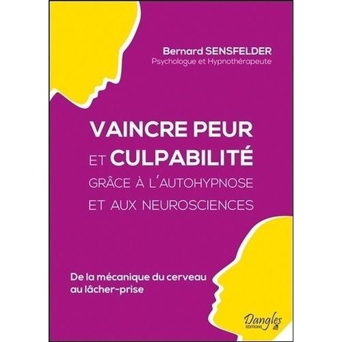 Vaincre Peur Et Culpabilité Grâce À L'autohypnose Et Aux Neurosciences - De La Mécanique Du Cerveau Au Lâcher-Prise