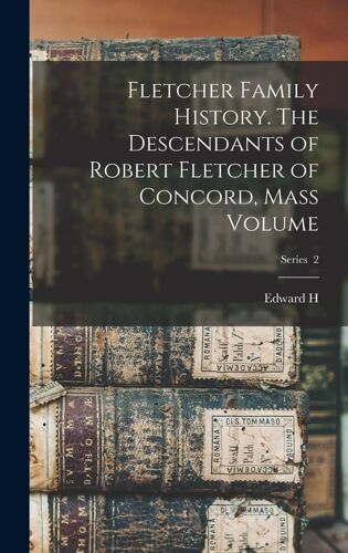 Fletcher Family History. The Descendants Of Robert Fletcher Of Concord, Mass Volume; Series 2