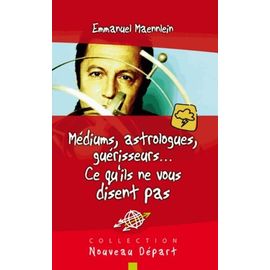 Médiums, Astrologues, Guérisseurs - Ce Qu'ils Ne Vous Disent Pas