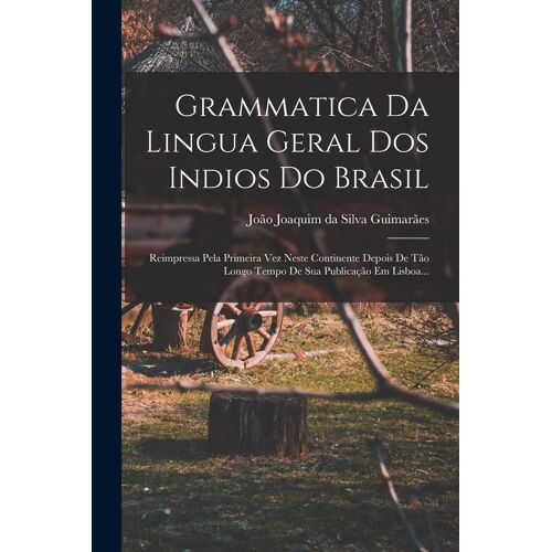 Grammatica Da Lingua Geral Dos Indios Do Brasil: Reimpressa Pela Primeira Vez Neste Continente Depois De Tão Longo Tempo De Sua Publicação Em Lisboa..