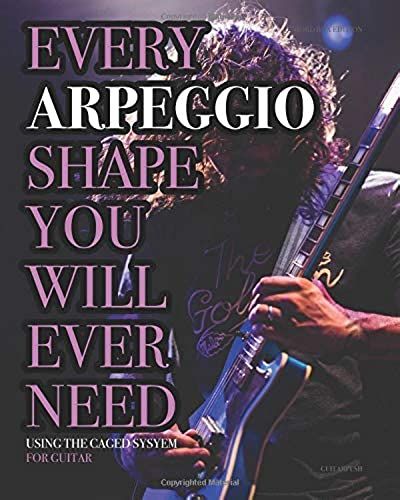 Every Arpeggio Shape You Will Ever Need: Using The Caged System - For Guitar (Every Chord, Arpeggio & Scale Shape You Will Ever Need)