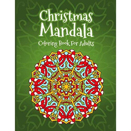 Christmas Mandalas Coloring Book For Adults: Coloring Book With Coloring Pages Of Christmas Mandala Art Snowmen Festive Decorations Cute Winter Animals Flower Wreaths And More, A Fun And Mind Relaxati