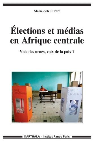 Elections Et Médias En Afrique Centrale - Voie Des Urnes, Voix De La Paix ?