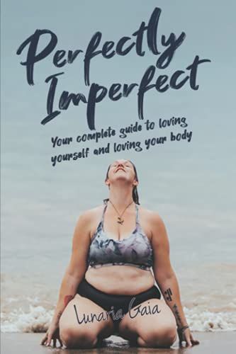 Perfectly Imperfect: Finding The Courage To Love Your Yourself And Love Your Body