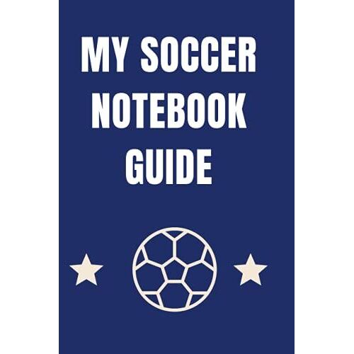 My Soccer Notebook Guide: A Journal Of My Skills My Games And My Memories For Kids Adlults Coachs Players