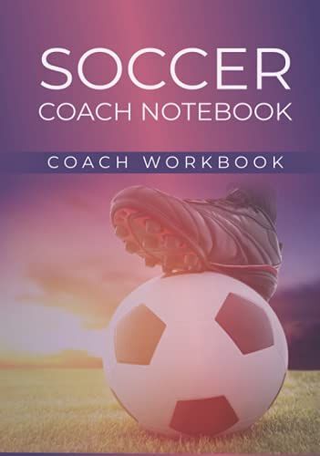 Soccer Coach Notebook: Coaching Logbook - Notebook With Field Diagrams, To Record Training And Matches