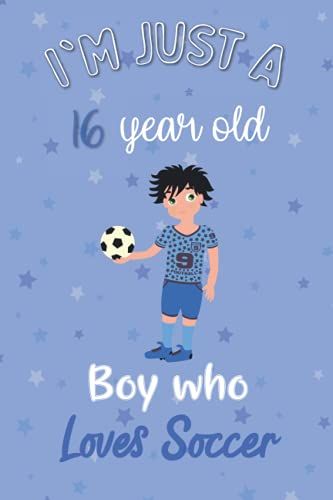 I'm Just A 16 Year Old Boy Who Loves Soccer: Perfect Birthday Gift For Boys, Dads, Son, Kids, Students Boys For School. Cute Soccer Lovers Gift For ... Wide Blank Lined ,Size 6x9, Matte Finish