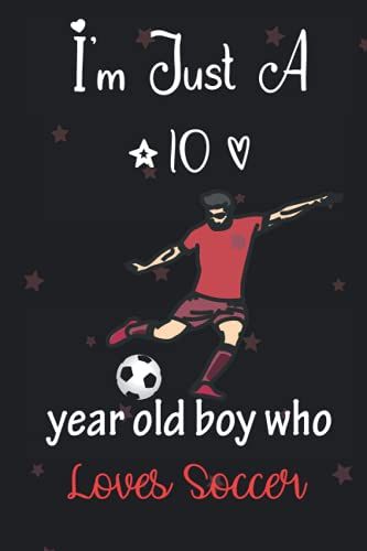 I'm Just A 10 Year Old Boy Who Loves Soccer: Perfect Birthday Gift For Boys, Dads, Son, Kids, Students Boys For School. Cute Soccer Lovers Gift For ... Wide Blank Lined ,Size 6x9, Matte Finish