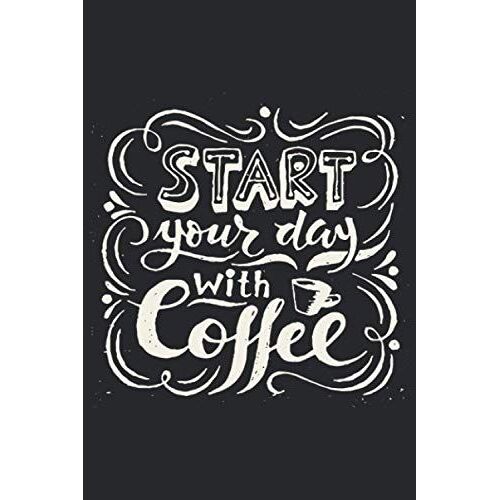 Start Your Day With Coffee Morning Coffee Drinking Lover Lined Notebook Journal For Man Woman: Gift Ideas For Coffee Lovers Funny Coffee Sayings, Best Coffee Notebook, Or Ruled Lined Journal Coffee Gi