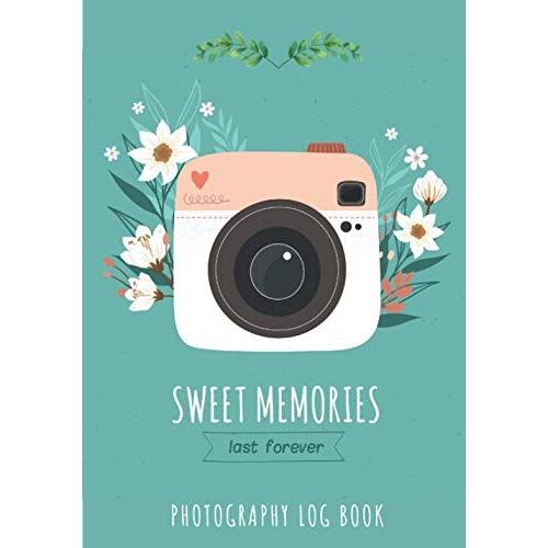 Photography Log Book: Sweet Memories Last Forever | Photographer Journal To Keep Track And Reviews About Shooting | Record Date, Subject, Camera, Lenses, Filter, Set Up Checklist, Shutter, Backdrops A