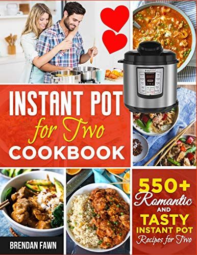 Instant Pot For Two Cookbook: 550+ Romantic And Tasty Instant Pot Recipes For Two