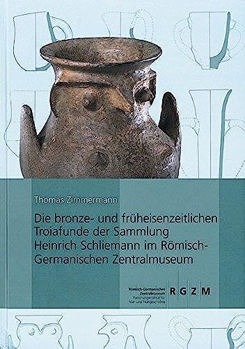 Die Bronze- Und Fruheisenzeitlichen Troiafunde Der Sammlung: Heinrich Schliemann Im Romisch-Germanischen Zentralmuseum (Kataloge Vor- Und Fruhgeschichtlicher Altertumer)