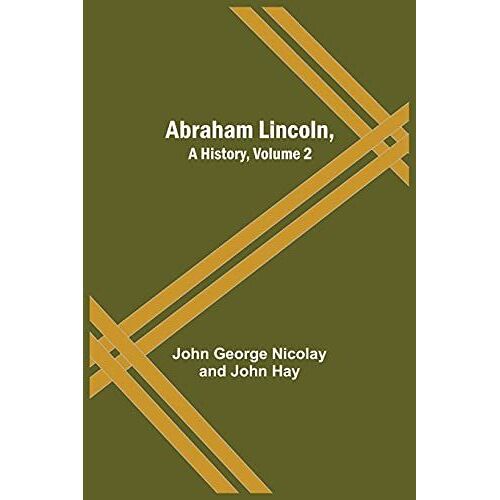 Abraham Lincoln, A History, Volume 2