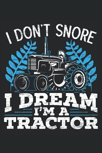I Don't Snore I Dream I'm A Tractor: Farming Tractor Notebook For Farmer And Tractor Driver