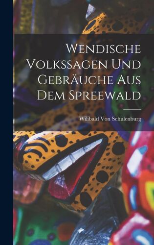 Wendische Volkssagen Und Gebraeuche Aus Dem Spreewald