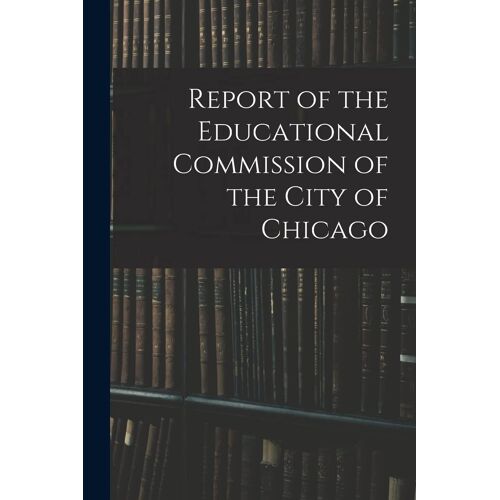 Report Of The Educational Commission Of The City Of Chicago