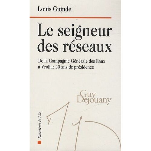 Le Seigneur Des Réseaux - De La Compagnie Générale Des Eaux À Véolia : 20 Ans De Présidence
