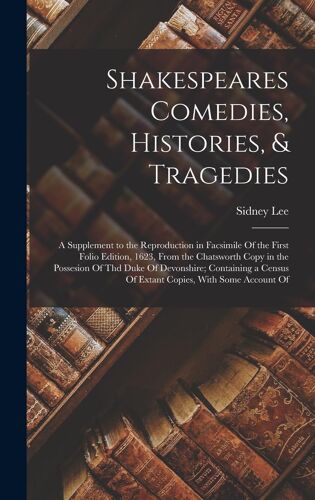 Shakespeares Comedies, Histories, & Tragedies; A Supplement To The Reproduction In Facsimile Of The First Folio Edition, 1623, From The Chatsworth Copy In The Possesion Of Thd Duke Of Devonshire; Containing A Census Of Extant Copies, With Some Account Of