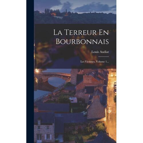 La Terreur En Bourbonnais: Les Victimes, Volume 1...