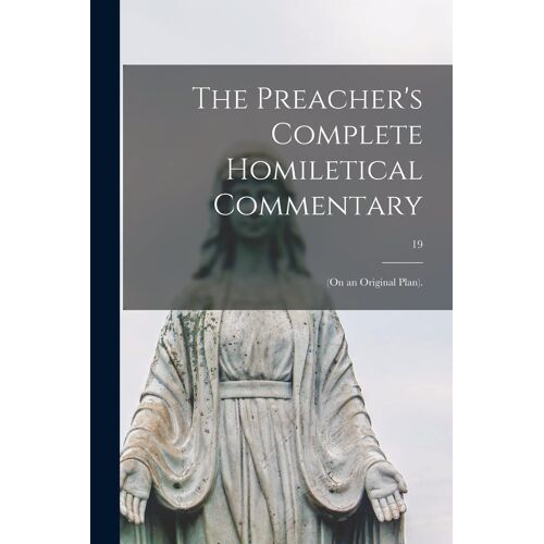 The Preacher's Complete Homiletical Commentary: (On An Original Plan).; 19