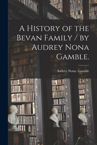 A History Of The Bevan Family / By Audrey Nona Gamble.