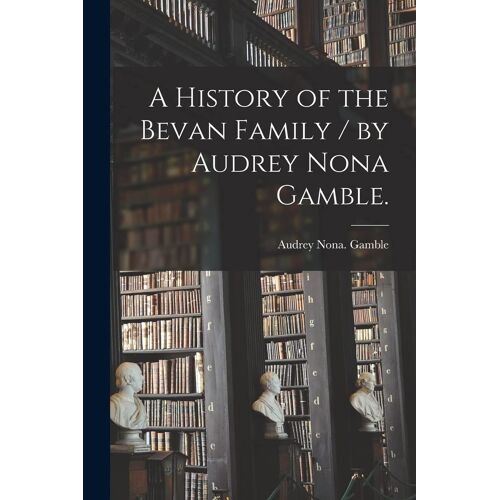 A History Of The Bevan Family / By Audrey Nona Gamble.
