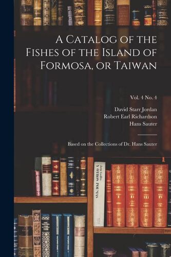 A Catalog Of The Fishes Of The Island Of Formosa, Or Taiwan: Based On The Collections Of Dr. Hans Sauter; Vol. 4 No. 4