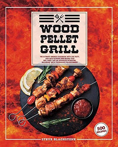 Wood Pellet Grill: The Ultimate Smoker Cookbook With 500 Tasty, And Easy-To-Make Bbq Recipes That Will Make You An Advanced Pitmaster. Including Tips & Techniques For Beginners