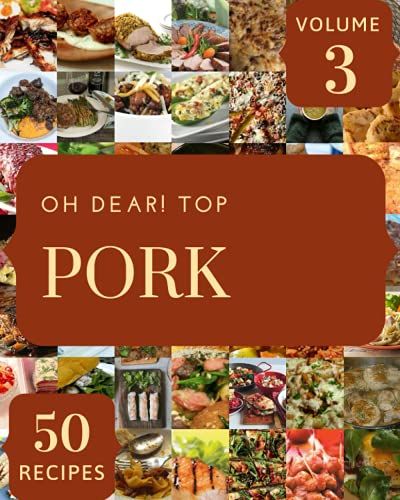 Oh Dear! Top 50 Pork Recipes Volume 3: The Best Pork Cookbook On Earth