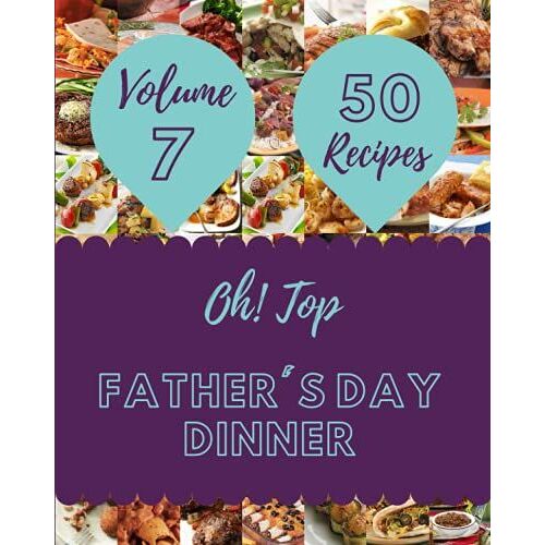 Oh! Top 50 Father's Day Dinner Recipes Volume 7: Everything You Need In One Father's Day Dinner Cookbook!