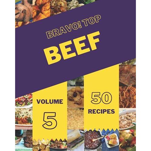Bravo! Top 50 Beef Recipes Volume 5: From The Beef Cookbook To The Table