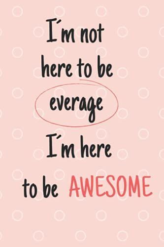 I'm Not Here To Be Average I'm Here To Be Awesome: Notebook Journal, To Write In Your Notes, Gift For Womens And Girls. Appreciation Gifts For ... Size. 120 High-Quality White Lined Pages.