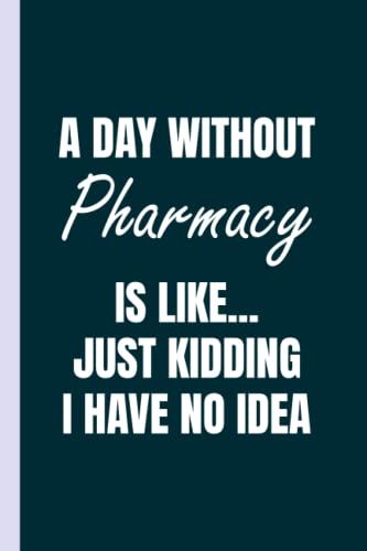 A Day Without Pharmacy Is Like - Pharmacist Journal & Notebook: Funny Pharmacy Gifts For Women Great Pharmacist Ideas For Pharmacists Appreciation Thank Gag Gifts For Women Men Dad Mom Pharmacy School
