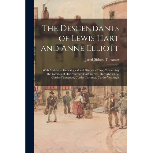 The Descendants Of Lewis Hart And Anne Elliott; With Additional Genealogical And Historical Data, Concerning The Families Of Hart-Warner, Hart-Curtiss