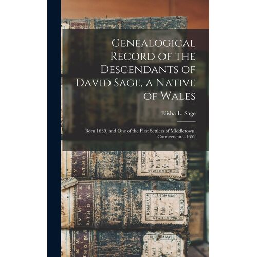 Genealogical Record Of The Descendants Of David Sage, A Native Of Wales; Born 1639, And One Of The First Settlers Of Middletown, Connecticut.--1652