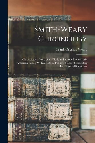 Smith-Weary Chronolgy: Chronological Story Of An Old Line Patriotic Pioneer, All-American Family With A Historic Published Record Extending B