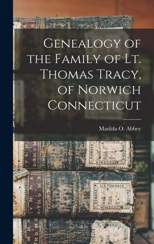 Genealogy Of The Family Of Lt. Thomas Tracy, Of Norwich Connecticut