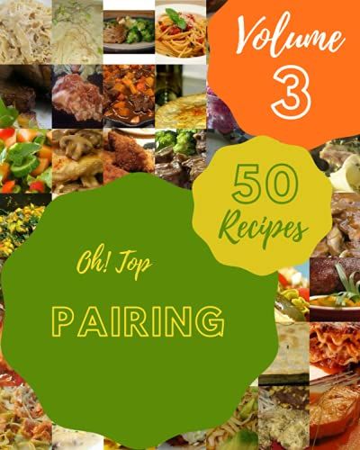 Oh! Top 50 Pairing Recipes Volume 3: Save Your Cooking Moments With Pairing Cookbook!