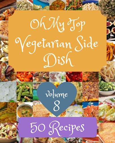 Oh My Top 50 Vegetarian Side Dish Recipes Volume 8: Keep Calm And Try Vegetarian Side Dish Cookbook