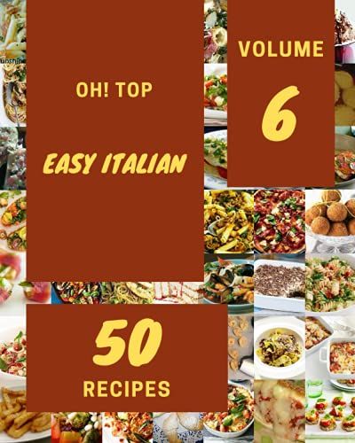 Oh! Top 50 Easy Italian Recipes Volume 6: A Easy Italian Cookbook From The Heart!